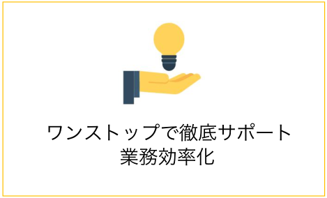 ワンストップで徹底サポート 、業務効率化